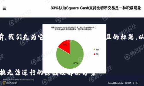 在写这个内容之前，我们先为它创建一个易于理解且的标题，以及相关的关键词。

标题

火币钱包USDT兑换无法进行的原因及解决方案