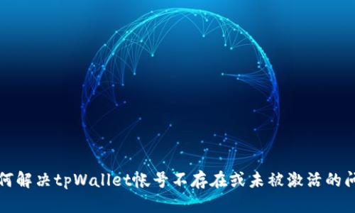 如何解决tpWallet帐号不存在或未被激活的问题