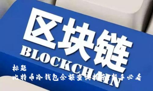 标题
比特币冷钱包余额查询指南：新手必看