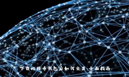 下载比特币钱包后如何交易：全面指南