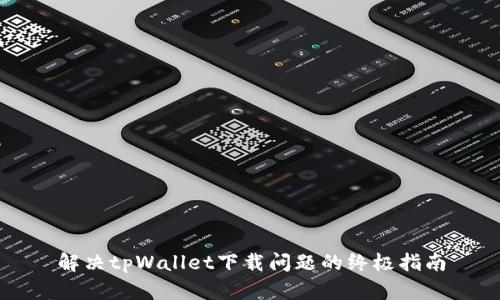 解决tpWallet下载问题的终极指南