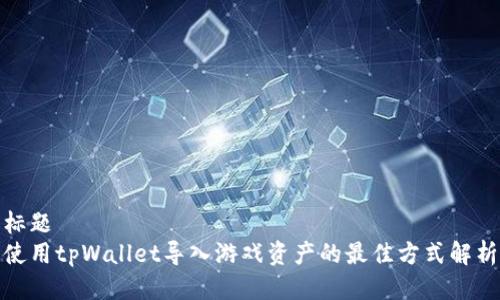 标题
使用tpWallet导入游戏资产的最佳方式解析