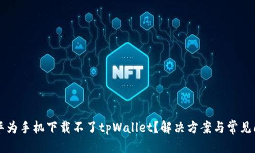 标题
为什么华为手机下载不了tpWallet？解决方案与常见问题解析