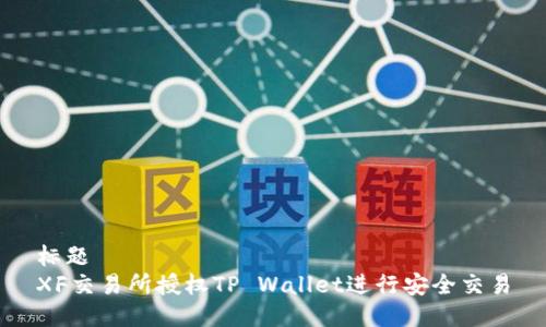 标题  
XF交易所授权TP Wallet进行安全交易