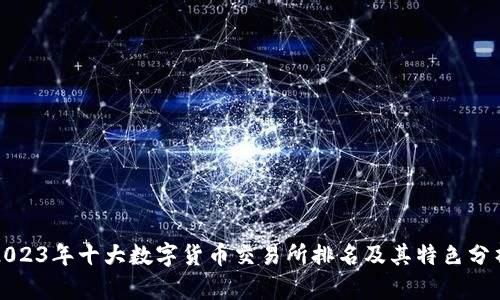 2023年十大数字货币交易所排名及其特色分析