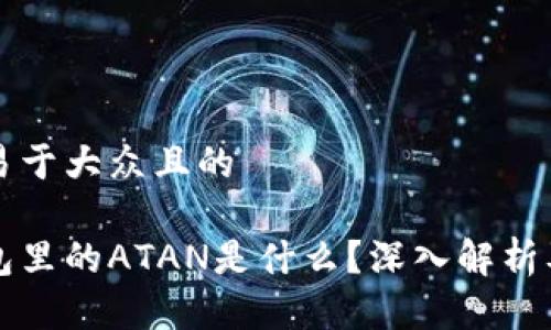 思考一个易于大众且的

以太坊钱包里的ATAN是什么？深入解析及应用分析