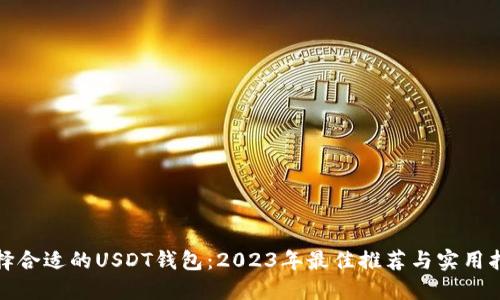 选择合适的USDT钱包：2023年最佳推荐与实用指南