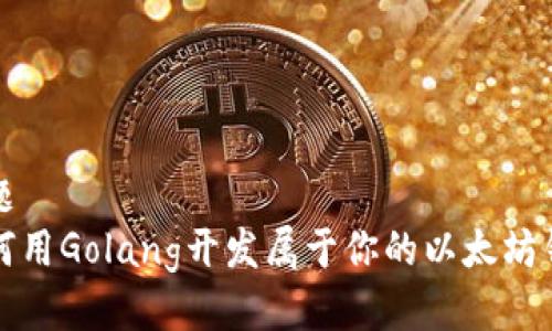 标题
如何用Golang开发属于你的以太坊钱包