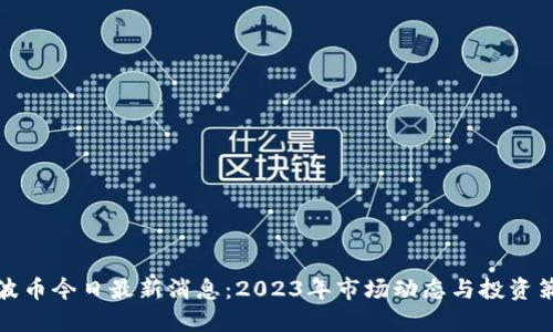 瑞波币今日最新消息：2023年市场动态与投资策略