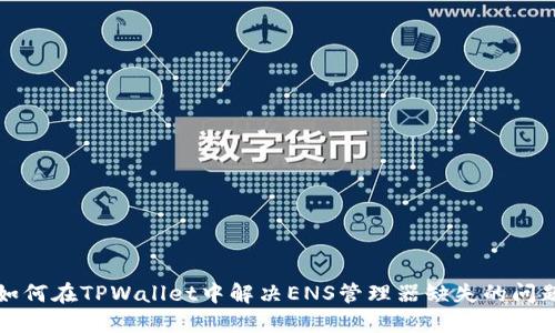 如何在TPWallet中解决ENS管理器缺失的问题