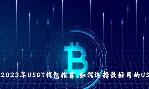 ### 2023年USDT钱包推荐：如何选择最好用的USDT钱包