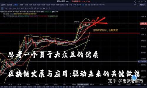 思考一个易于大众且的优质

区块链发展与应用：驱动未来的关键做法