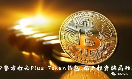 长沙警方打击Plus Token钱包，揭示投资骗局的真相