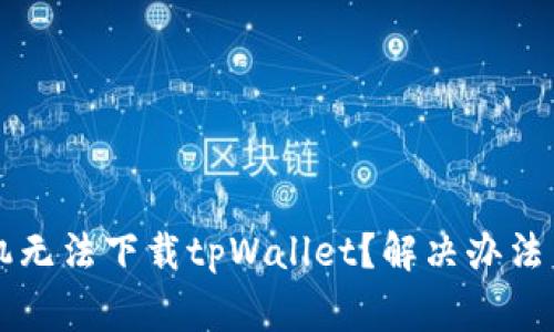 为什么华为手机无法下载tpWallet？解决办法与常见问题解析