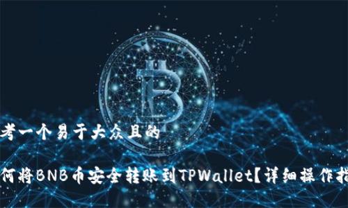 思考一个易于大众且的

如何将BNB币安全转账到TPWallet？详细操作指南