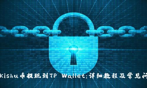 如何将Kishu币提现到TP Wallet：详细教程及常见问题解答