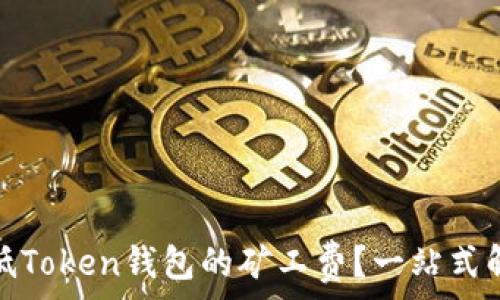   
如何降低Token钱包的矿工费？一站式解决方案