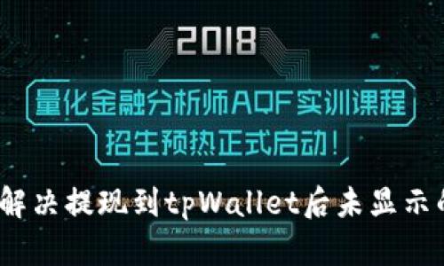 : 如何解决提现到tpWallet后未显示的问题？