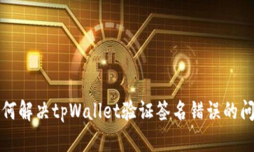 如何解决tpWallet验证签名错误的问题