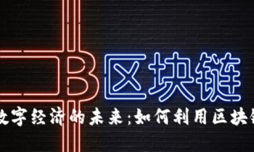 区块链技术与数字经济的未来：如何利用区块链改变商业模式