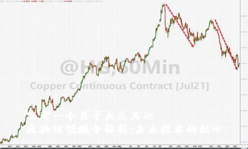 思考一个易于大众且的  
区块链领域全解析：未来技术的核心