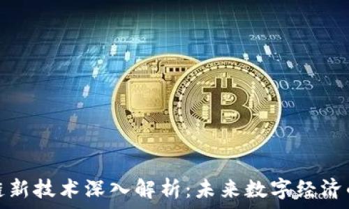   
区块链新技术深入解析：未来数字经济的基础