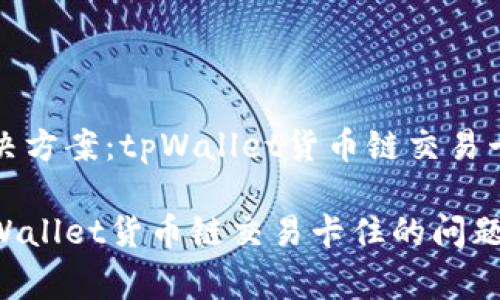 用户常见解决方案：tpWallet货币链交易卡住问题解析

如何解决tpWallet货币链交易卡住的问题