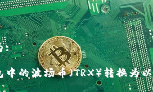 生成响应为: 

如何将钱包中的波场币（TRX）转换为以太坊（ETH）