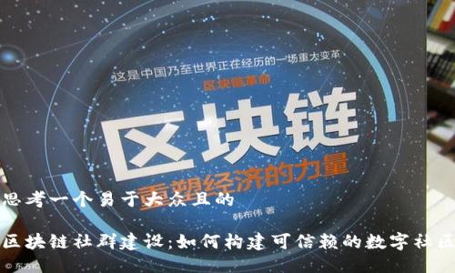 思考一个易于大众且的

区块链社群建设：如何构建可信赖的数字社区