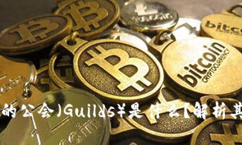 区块链游戏中的公会（Guilds）是什么？解析其角色与影响力