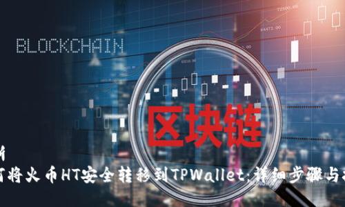 明晰
如何将火币HT安全转移到TPWallet：详细步骤与技巧