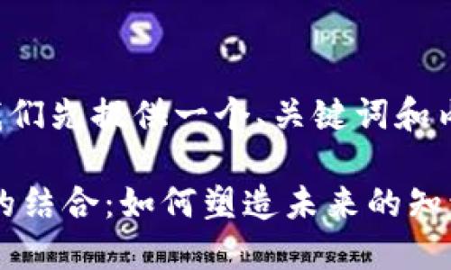 任务要求：

由于您希望获取全面的信息，这里我们先提供一个、关键词和内容大纲，然后再逐项讨论相关问题。

dompeit区块链技术与知识产权法的结合：如何塑造未来的知识市场