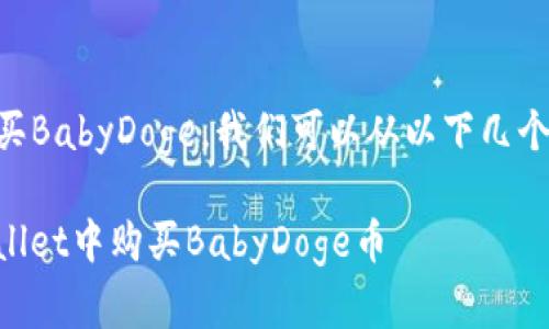 要在tpWallet中购买BabyDoge，我们可以从以下几个步骤进行详细说明。

### 如何在tpWallet中购买BabyDoge币