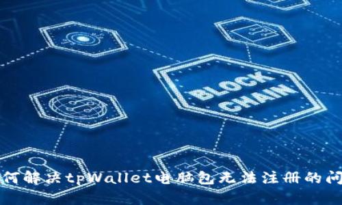 如何解决tpWallet电脑包无法注册的问题