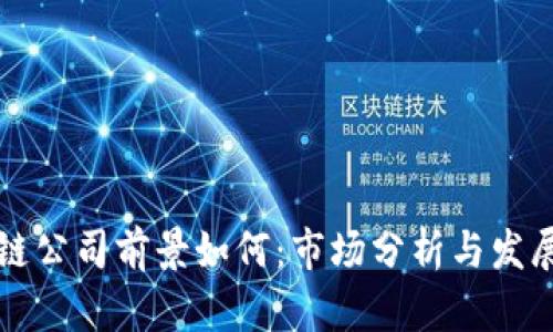 区块链公司前景如何：市场分析与发展趋势