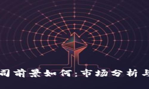 区块链公司前景如何：市场分析与发展趋势