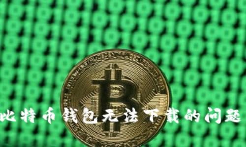 如何解决比特币钱包无法下载的问题：全面指南