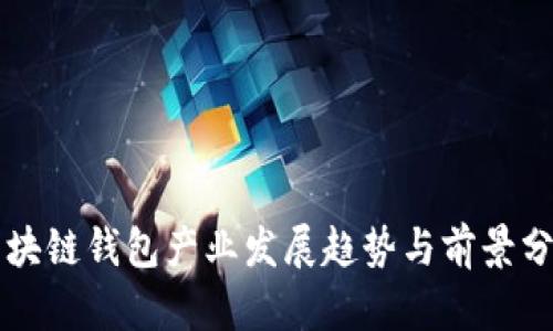 区块链钱包产业发展趋势与前景分析