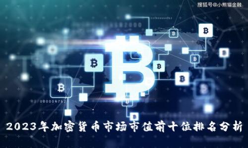 2023年加密货币市场市值前十位排名分析