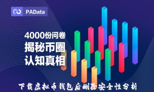 
下载虚拟币钱包后删除安全性分析