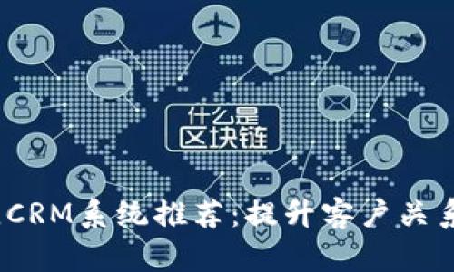 2023年最佳CRM系统推荐：提升客户关系管理的选择