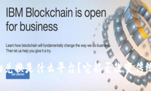 区块链实物兑换是什么平台？它能否改变传统交易模式？