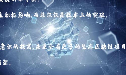 生态区块链是一个结合生态学和区块链技术的概念，旨在通过区块链技术促进可持续发展、环境保护和资源管理。它不仅聚焦于技术与经济的结合，还强调了如何利用区块链改善生态环境和社会福祉。

### 生态区块链的核心要素

1. **分布式账本**：区块链的核心技术是去中心化和分布式账本，这意味着数据可以在没有中央管理者的情况下被多个参与者共享和验证。这种透明度和可追溯性在环保领域尤其重要，可以追踪资源的使用和生态系统的健康状况。

2. **智能合约**：智能合约是在区块链上自动执行的合约，用于确保交易的自动化和透明化。在生态保护项目中，可以设置条件来自动执行，例如，当达到某种环境标准时，资金才会释放给特定的环保项目。

3. **激励机制**：生态区块链可以设计出各种激励机制，以鼓励公众参与生态保护活动。例如，可以利用加密货币奖励参与者，以促进可持续发展的行为。

4. **数据共享与合作**：通过区块链技术，生态领域的多个利益相关者（如政府、企业、非营利组织和公众）可以安全地共享数据，实现更高效的协作和决策。

### 生态区块链的应用场景

1. **可持续农业**：通过追踪产品从种植到销售的整个生命周期，生态区块链可以帮助农民资源使用，并确保食品安全。

2. **资源管理**：区块链可以被用来追踪水资源、森林和其他自然资源的使用，这对于可持续管理和减少浪费至关重要。

3. **碳足迹追踪**：生态区块链可以帮助企业和个人计算和减少他们的碳足迹，促进绿色行为和减排目标的实现。

4. **环保项目融资**：通过区块链平台，环保项目可以直接吸引捐款和投资，避免传统融资中产生的中介费用，提高资金利用效率。

### 生态区块链的挑战

1. **技术门槛**：普通用户可能对区块链技术缺乏理解，这可能会限制生态区块链项目的普及。

2. **数据隐私问题**：虽然区块链提供透明度，但在某些情况下，用户可能不希望其数据被公开，这需要找到平衡。

3. **法规和合规**：各国对区块链的监管政策不同，可能会导致生态区块链项目在不同地区发展的不平衡。

4. **生态影响评估**：实施生态区块链的项目需要进行生态影响评估，以确保真正对环境产生积极影响，而非仅仅是技术上的突破。

### 未来展望

生态区块链有潜力在可持续发展和环境保护方面发挥重要作用。随着技术不断成熟以及公众意识的提高，未来会有更多的生态区块链项目得到推广和应用。

这一概念的成功将依赖于多方合作、透明的治理结构，以及能够有效整合技术与生态管理的框架。