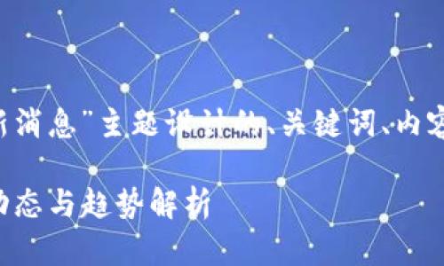 以下是为“区块链软件最新消息”主题设计的、关键词、内容主体大纲，以及相关问题。

2023年区块链软件最新动态与趋势解析