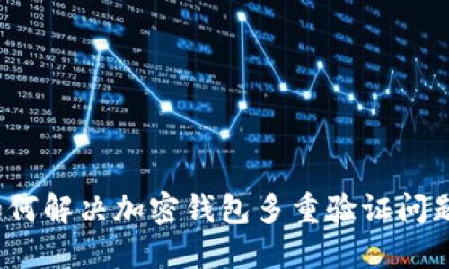 如何解决加密钱包多重验证问题？