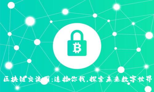 区块链交流圈：连接你我，探索未来数字世界