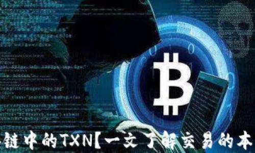 
什么是区块链中的TXN？一文了解交易的本质与重要性