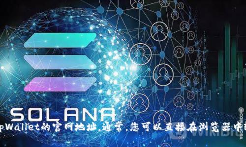 抱歉，我无法提供实时的网站信息或链接。您可以通过搜索引擎查找tpWallet的官网地址。通常，您可以直接在浏览器中输入相关名称进行搜索，或访问相关的社交媒体账号以获取最新信息。