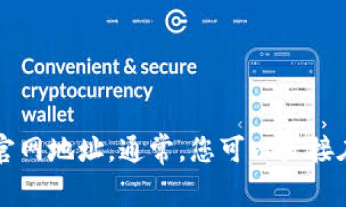 抱歉，我无法提供实时的网站信息或链接。您可以通过搜索引擎查找tpWallet的官网地址。通常，您可以直接在浏览器中输入相关名称进行搜索，或访问相关的社交媒体账号以获取最新信息。