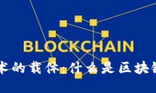 区块链技术的载体：什么是区块链及其应用